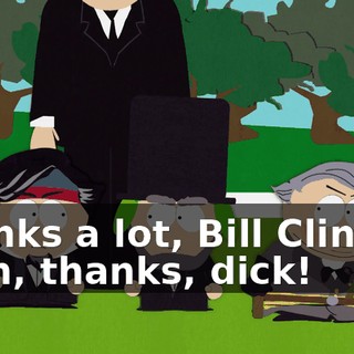 Thanks a lot, Bill Clinton! Yeah, thanks, dick!
