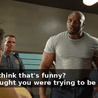 - You think that's funny? - I thought you were trying to be funny.
