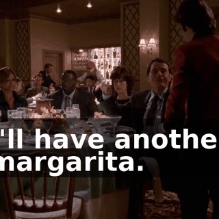 I'll have another margarita.