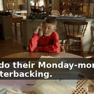 and do their Monday-morning quarterbacking.