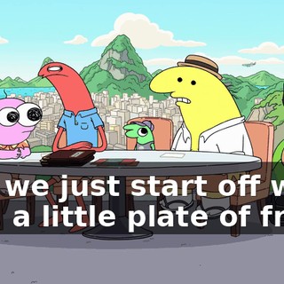 Can we just start off with, like, a little plate of fries?