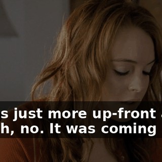 - She's just more up-front about it. - Oh, no. It was coming up.
