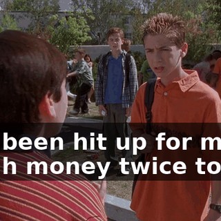 I've been hit up for my lunch money twice today.