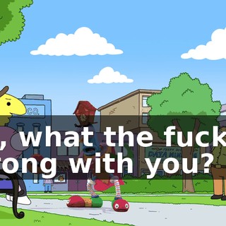 Yo, what the fuck is wrong with you?