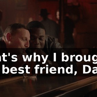 That's why I brought my best friend, Dave,