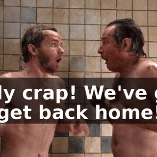 Holy crap! We've got to get back home!