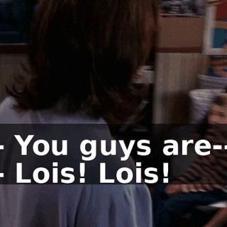 - You guys are-- - Lois! Lois!