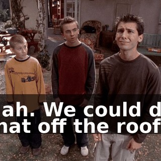 Nah. We could do that off the roof.