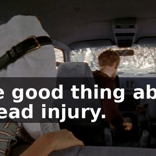 One good thing about a head injury.