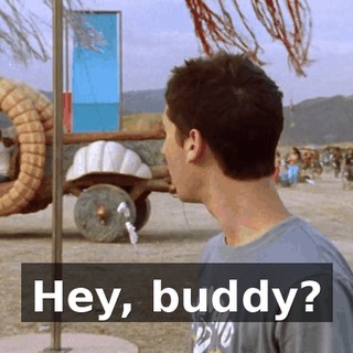 Hey, buddy?