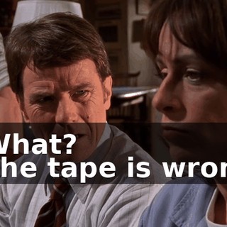 - What? - The tape is wrong.