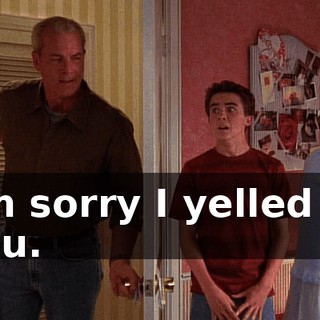 I'm sorry I yelled at you.