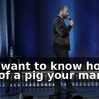 You want to know how big of a pig your man is?