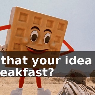 Is that your idea of breakfast?