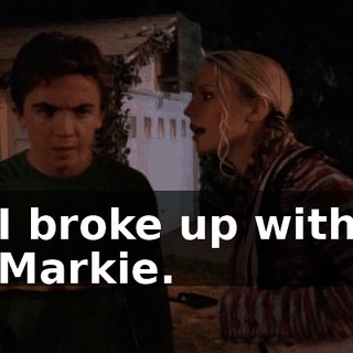 I broke up with Markie.