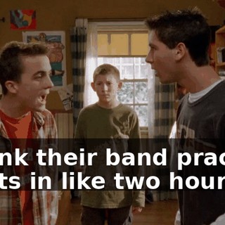 I think their band practice starts in like two hours.