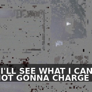 AND I'LL SEE WHAT I CAN DO. I'M NOT GONNA CHARGE YOU.