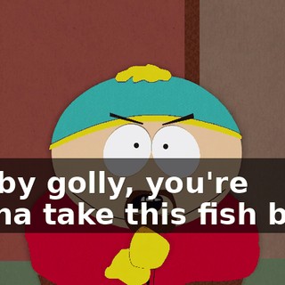 but by golly, you're gonna take this fish back.