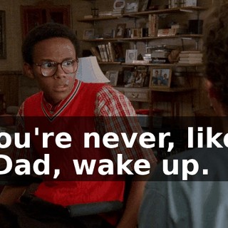 You're never, like, "Dad, wake up.