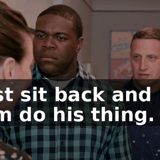 Just sit back and let him do his thing.