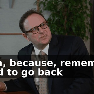 Yeah, because, remember, I had to go back