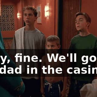 Okay, fine. We'll go get my dad in the casino.