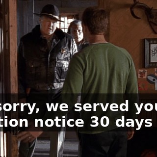 I'm sorry, we served your eviction notice 30 days ago.