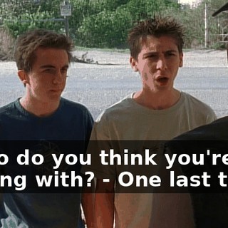 - Who do you think you're dealing with? - One last thing.