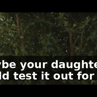 Maybe your daughter could test it out for me.
