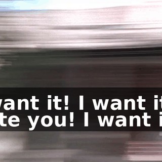 I want it! I want it! I hate you! I want it!