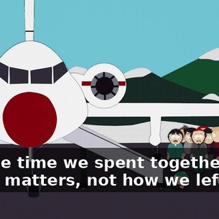 It's the time we spent together that really matters, not how we left it!