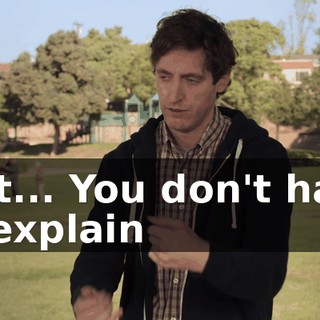 Just... You don't have to explain