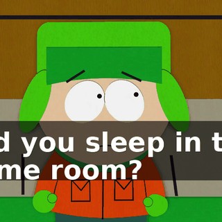 Did you sleep in the same room?