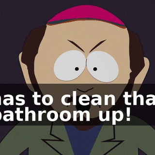 has to clean that bathroom up!