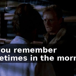 Do you remember sometimes in the morning,