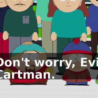 Don't worry, Evil Cartman.