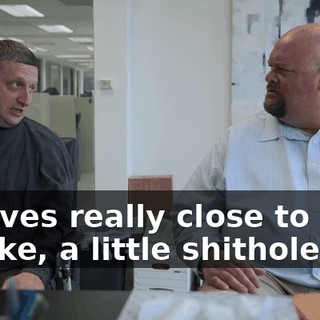 He lives really close to here in, like, a little shithole.