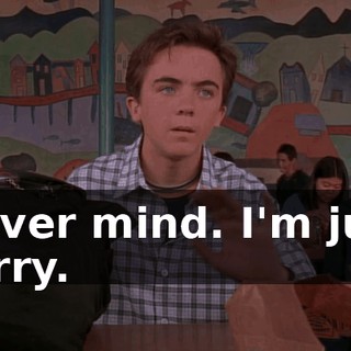 Never mind. I'm just sorry.