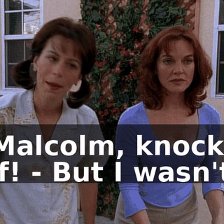 - Malcolm, knock it off! - But I wasn't--