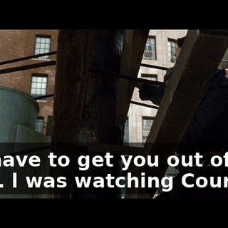 We have to get you out of here. l was watching Court TV.