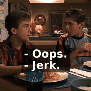 - Oops. - Jerk.
