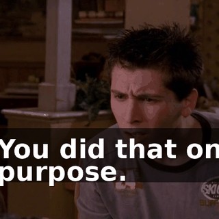 You did that on purpose.