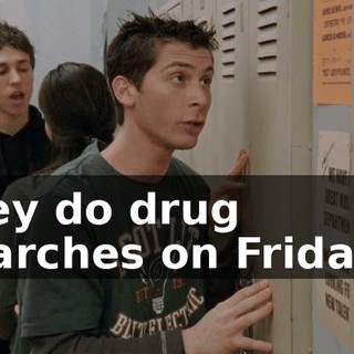 they do drug searches on Fridays.