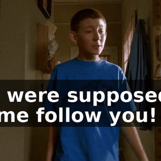 You were supposed to let me follow you!