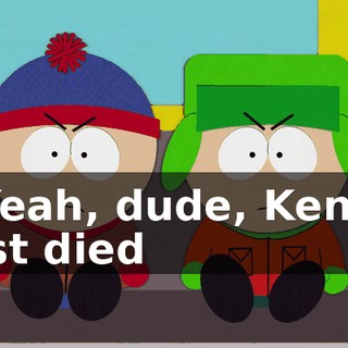 - Yeah, dude, Kenny just died
