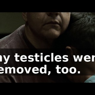 my testicles were removed, too.