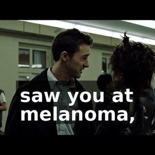 saw you at melanoma,