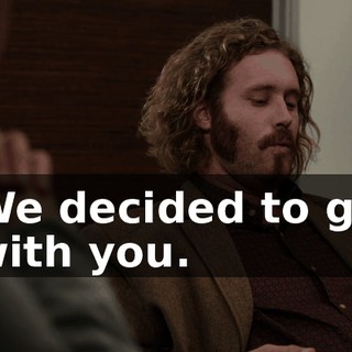 We decided to go with you.
