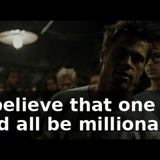 to believe that one day we'd all be millionaires