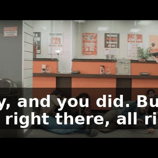 Okay, and you did. But stay right there, all right?
